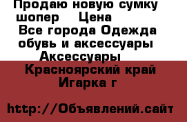 Продаю новую сумку - шопер  › Цена ­ 10 000 - Все города Одежда, обувь и аксессуары » Аксессуары   . Красноярский край,Игарка г.